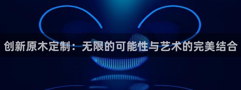 意昂5(KGAME)注册登录代理：创新原木定制：无限的可能性