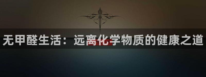 意昂5(KGAME)平台登录网址是什么：无甲醛生活：远离化学