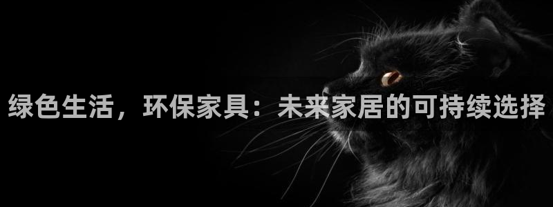 意昂5(KGAME)注册开户：绿色生活，环保家具：未来家居的