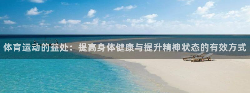 oety欧亿：体育运动的益处：提高身体健康与提升精神状态的有效方式