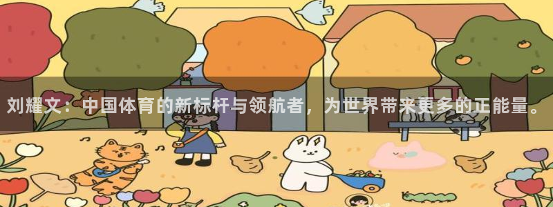 oety欧亿：刘耀文：中国体育的新标杆与领航者，为世界带来更多的正能量。
