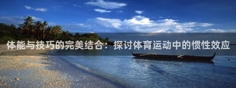 oety欧亿：体能与技巧的完美结合：探讨体育运动中的惯性效应